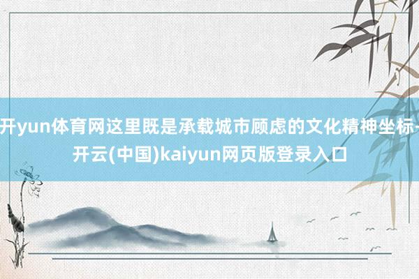 开yun体育网这里既是承载城市顾虑的文化精神坐标-开云(中国)kaiyun网页版登录入口