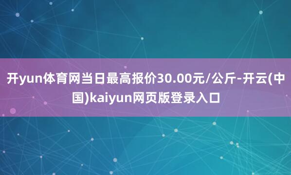 开yun体育网当日最高报价30.00元/公斤-开云(中国)kaiyun网页版登录入口
