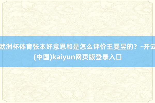 欧洲杯体育张本好意思和是怎么评价王曼昱的？-开云(中国)kaiyun网页版登录入口