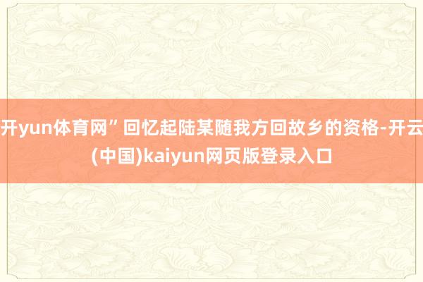 开yun体育网”回忆起陆某随我方回故乡的资格-开云(中国)kaiyun网页版登录入口