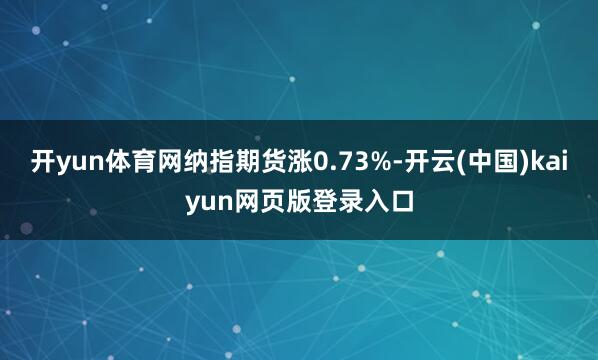 开yun体育网纳指期货涨0.73%-开云(中国)kaiyun网页版登录入口