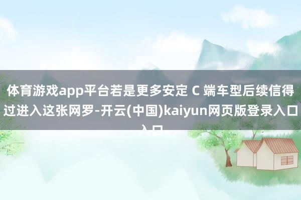 体育游戏app平台若是更多安定 C 端车型后续信得过进入这张网罗-开云(中国)kaiyun网页版登录入口