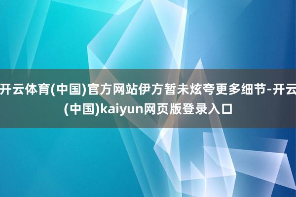 开云体育(中国)官方网站伊方暂未炫夸更多细节-开云(中国)kaiyun网页版登录入口