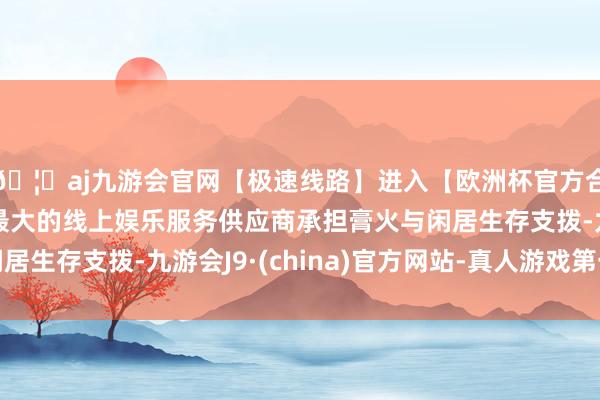 🦄aj九游会官网【极速线路】进入【欧洲杯官方合作网站】华人市场最大的线上娱乐服务供应商承担膏火与闲居生存支拨-九游会J9·(china)官方网站-真人游戏第一品牌