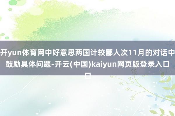 开yun体育网中好意思两国计较鄙人次11月的对话中鼓励具体问题-开云(中国)kaiyun网页版登录入口