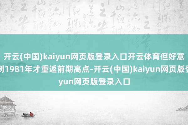 开云(中国)kaiyun网页版登录入口开云体育但好意思股直到1981年才重返前期高点-开云(中国)kaiyun网页版登录入口