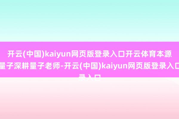 开云(中国)kaiyun网页版登录入口开云体育本源量子深耕量子老师-开云(中国)kaiyun网页版登录入口