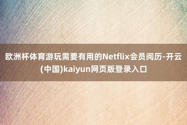 欧洲杯体育游玩需要有用的Netflix会员阅历-开云(中国)kaiyun网页版登录入口