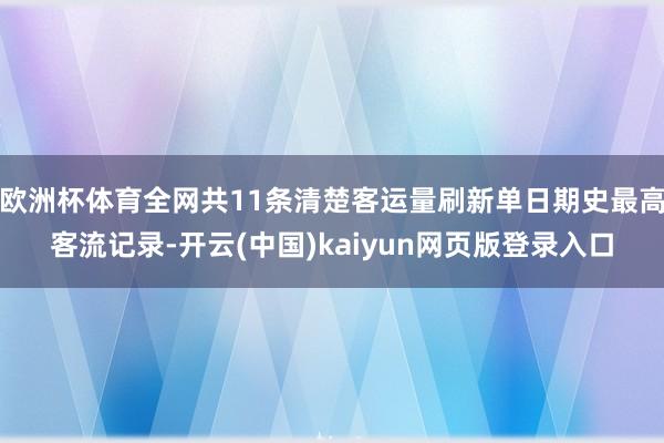 欧洲杯体育全网共11条清楚客运量刷新单日期史最高客流记录-开云(中国)kaiyun网页版登录入口