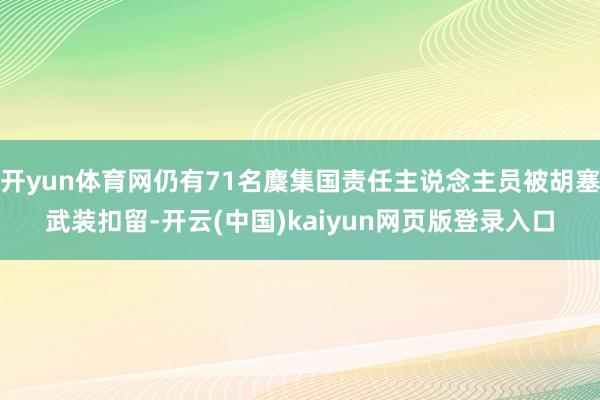 开yun体育网仍有71名麇集国责任主说念主员被胡塞武装扣留-开云(中国)kaiyun网页版登录入口