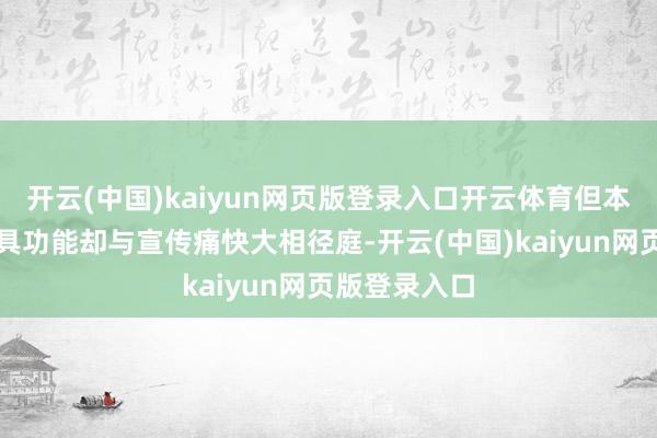 开云(中国)kaiyun网页版登录入口开云体育但本色得手的家具功能却与宣传痛快大相径庭-开云(中国)kaiyun网页版登录入口