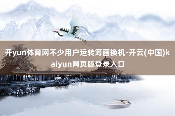 开yun体育网不少用户运转筹画换机-开云(中国)kaiyun网页版登录入口