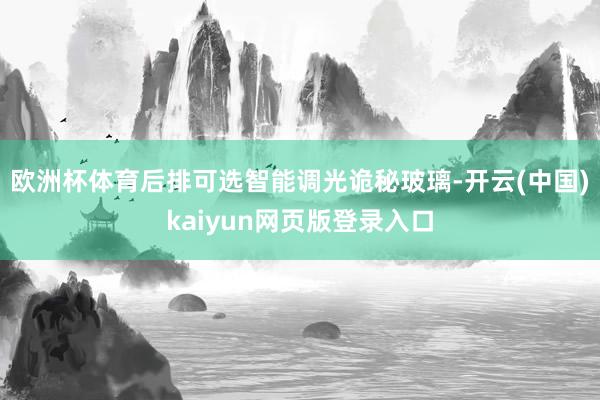 欧洲杯体育后排可选智能调光诡秘玻璃-开云(中国)kaiyun网页版登录入口