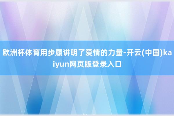 欧洲杯体育用步履讲明了爱情的力量-开云(中国)kaiyun网页版登录入口