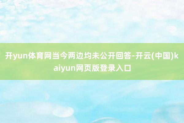 开yun体育网当今两边均未公开回答-开云(中国)kaiyun网页版登录入口